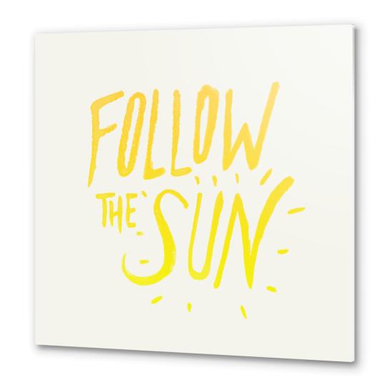 Follow The Sun Metal prints by Leah Flores